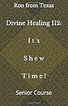 Divine Healing 112: It's Shew Time!: Senior Course