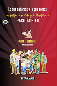 Lo que sabemos y lo que somos. Un festejo de la vida y la literatura de Paco Taibo II