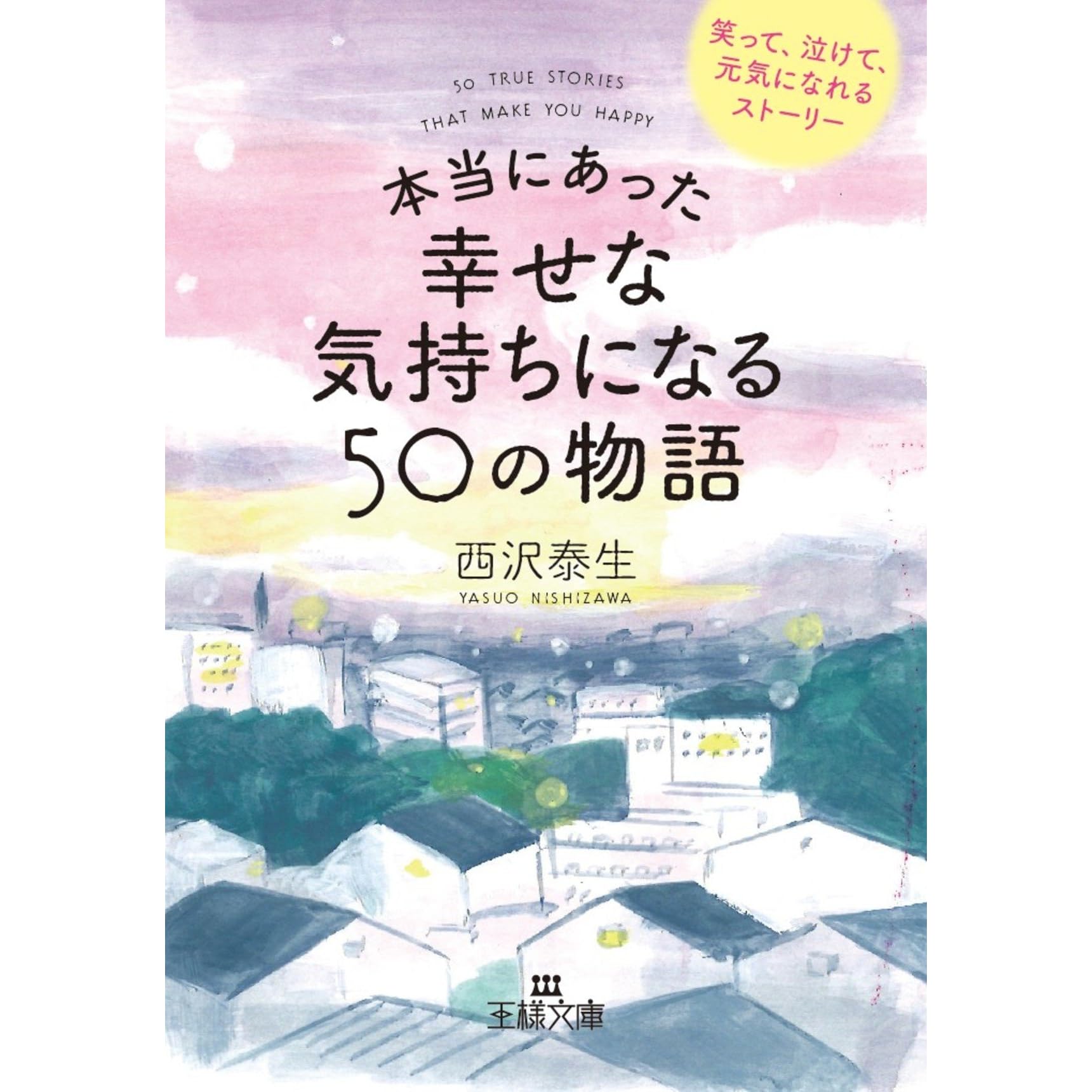 本当にあった幸せな気持ちになる５０の物語 笑って 泣けて 元気になれるストーリー By 西沢 泰生