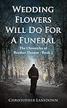 Wedding Flowers Will Do For a Funeral (The Chronicles of Brother Thomas #2) Wedding Flowers Will Do For a Funeral (The Chronicles of Brother Thomas #2)