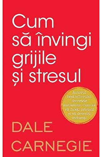 Cum sa invingi grijile si stresul (Romanian Edition)