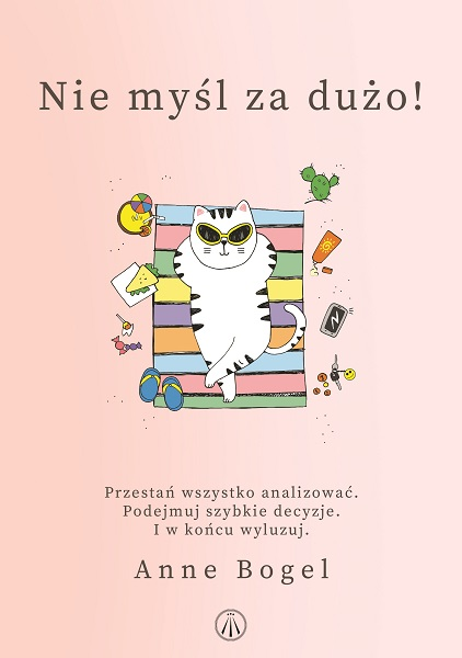 Nie myśl za dużo! Przestań wszystko analizować. Podejmuj szybkie decyzje. I w końcu wyluzuj
