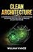 Clean Architecture: A Comprehensive Beginners Guide to Learn the Realms of Software Structures Using the Principles of Clean Architecture