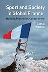 Sport and Society in Global France by Cathal Kilcline