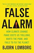 False Alarm: How Climate Change Panic Costs Us Trillions, Hurts the Poor, and Fails to Fix the Planet