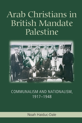 Arab Christians in British Mandate Palestine: Communalism and Nationalism, 1917-1948