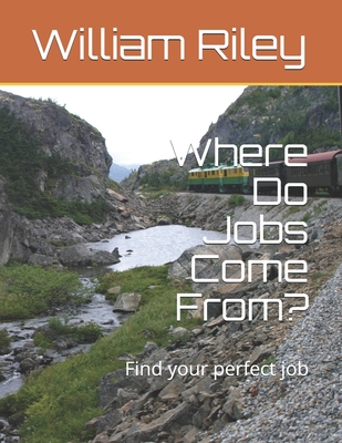 Where Do Jobs Come From?: Find your perfect job