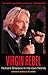 Virgin Rebel: Richard Branson in His Own Words: Richard Branson in His Own Words