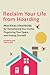 Reclaim Your Life from Hoarding: Practical Strategies for Decluttering Your Home, Organizing Your Space, and Freeing Yourself