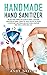 HANDMADE HAND SANITIZER: AN EASY AND SIMPLE DIY GUIDE TO MAKE A NATURAL SANITIZER AT HOME. LEARN THE QUICK RECIPE TO CREATE A TESTED ANTI-BACTERIAL AND ANTI-VIRAL SOLUTION AND HAVE A GERM-FREE LIFE