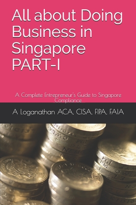 All about Doing Business in Singapore PART-I: A Complete Entrepreneur's Guide to Singapore Compliance (Global Business Guide)