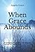 When Grace Abounds: An emotional account of surviving and healing from sexual abuse