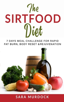 The Sirtfood Diet: The 7 Day Meal Challenge for Rapid Fat Burn, Body Reset and Rejuvenation. Activate Your Weight Loss Journey and Look Trimmer