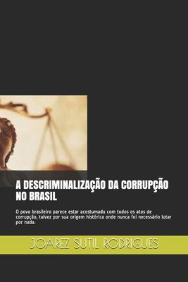 A Descriminaliza��o Da Corrup��o No Brasil: O povo brasileiro parece estar acostumado com todos os atos de corrup��o, talvez por sua origem hist�rica onde nunca foi necess�rio lutar por nada.
