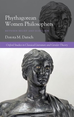 Pythagorean Women Philosophers: Between Belief and Suspicion (Oxford Studies in Classical Literature and Gender Theory)
