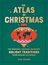 The Atlas of Christmas: The Merriest, Tastiest, Quirkiest Holiday Traditions from Around the World
