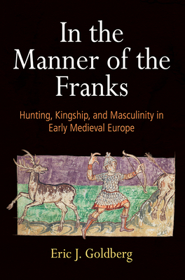 In the Manner of the Franks: Hunting, Kingship, and Masculinity in Early Medieval Europe (Hardcover)