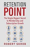 Retention Point: The Single Biggest Secret to Membership and Subscription Growth for Associations, SAAS, Publishers, Digital Access, Subscription ... Membership and Subscription-Based Businesses
