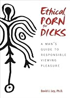 Ethical Porn for Dicks: A Man's Guide to Responsible Viewing Pleasure