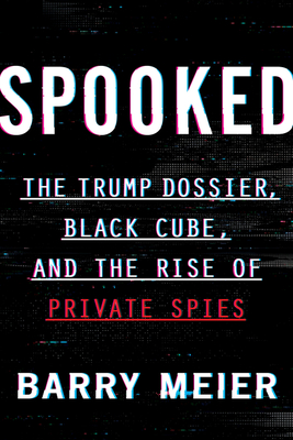 Spooked: The Trump Dossier, Black Cube, and the Rise of Private Spies – An Exposé of Weinstein, Corporate Wrongdoing, and a Billion-Dollar Secret Industry (Hardcover)