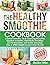 The Healthy Smoothie Cookbook: Breakfast Smoothie, Body Cleansing Smoothies, Digestive Smoothies, Kid-Friendly Smoothies, Low-Fat Smoothies, Best Protein Smoothies, Easy to Make Weight loss Smoothies