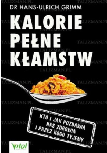 Kalorie pełne kłamstw. Kto i jak pozbawia nas zdrowia i przez kogo tyjemy