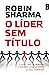 O Líder Sem Título by Robin Sharma O Líder Sem Título by Robin Sharma