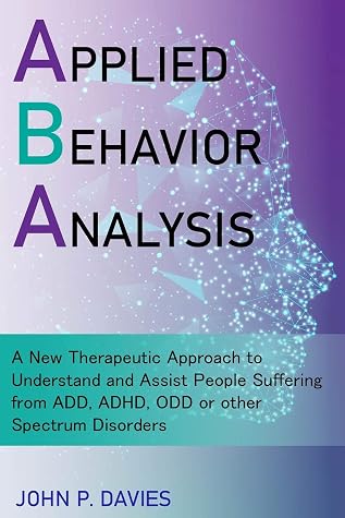 Applied Behavior Analysis: A New Therapeutic Approach to Understand and Assist People Suffering from ADD, ADHD, ODD or other Spectrum Disorders