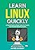 Learn Linux Quickly: A Friendly Guide to Easily Master the World's Most Powerful Operating System.