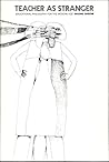Teacher as Stranger: Educational Philosophy for the Modern Age Teacher as Stranger: Educational Philosophy for the Modern Age