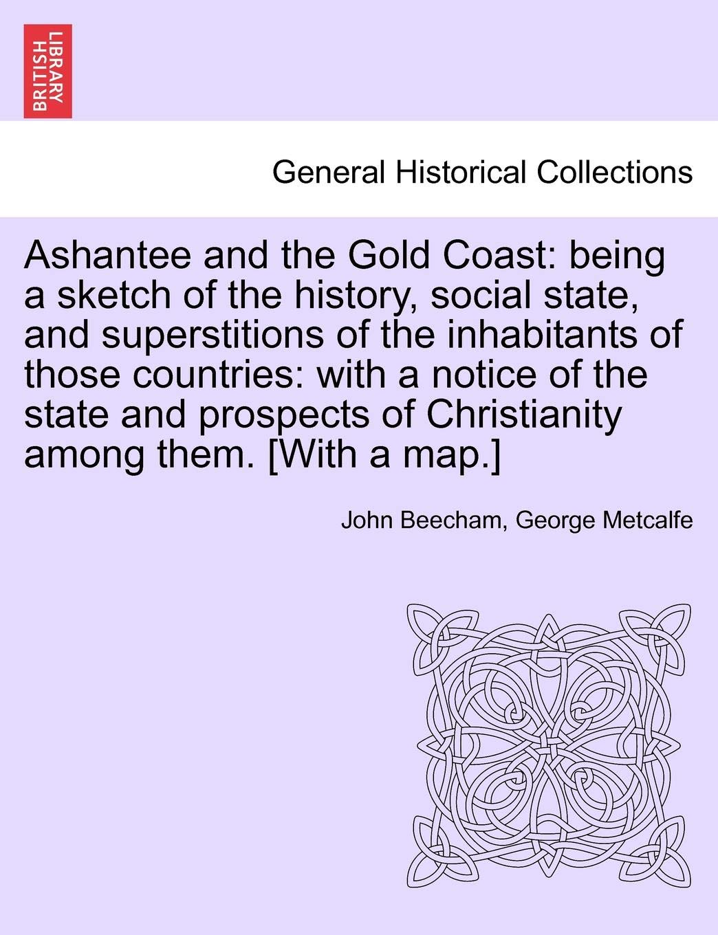 Ashantee and the Gold Coast: Being a Sketch of the History, Social State, and Superstitions of the Inhabitants of Those Countries: With a Notice of ... of Christianity Among Them. [With a Map.] (Paperback)