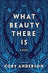 What Beauty There Is by Cory  Anderson