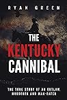 The Kentucky Cannibal: The True Story of an Outlaw, Murderer and Man-Eater
