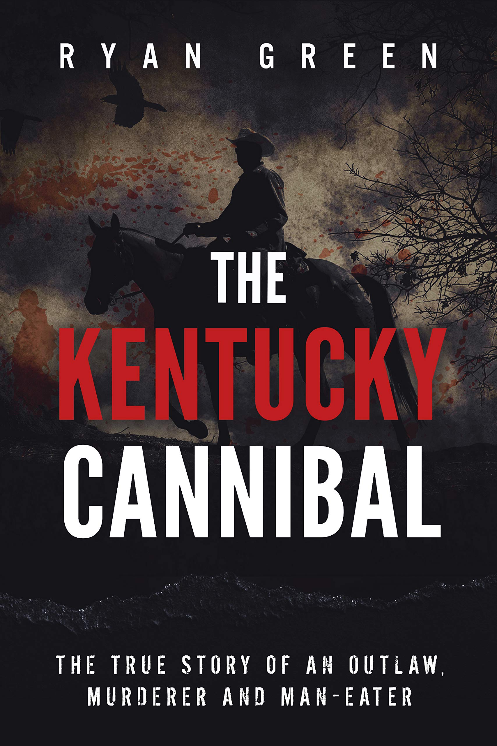 The Kentucky Cannibal: The True Story of an Outlaw, Murderer and Man-Eater (Kindle Edition)