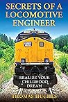 Secrets of a Locomotive Engineer: Realize Your Childhood Dream Secrets of a Locomotive Engineer: Realize Your Childhood Dream