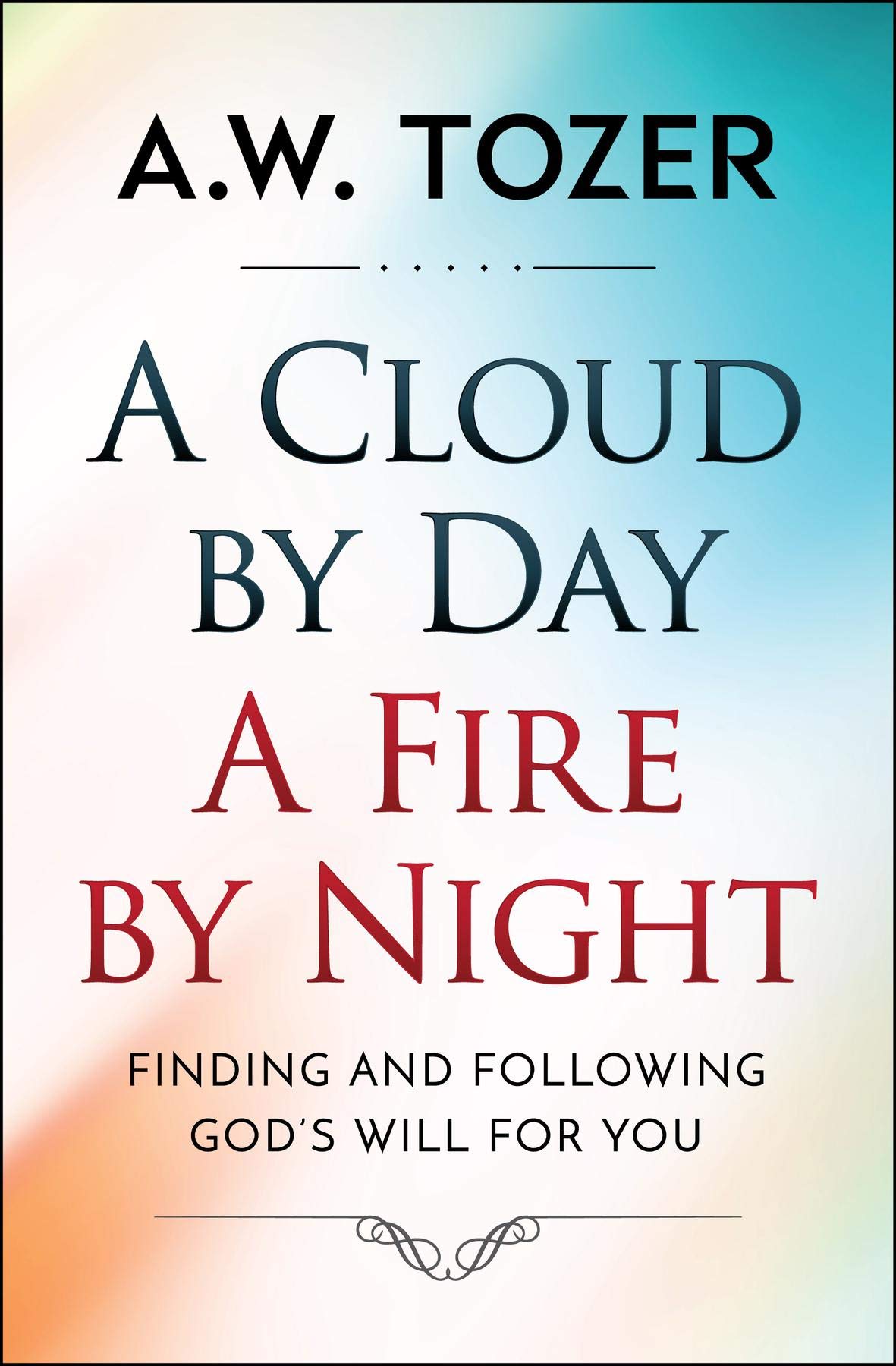 A Cloud by Day, a Fire by Night: Finding and following the God's will for you (AW Tozer Series Book 4)