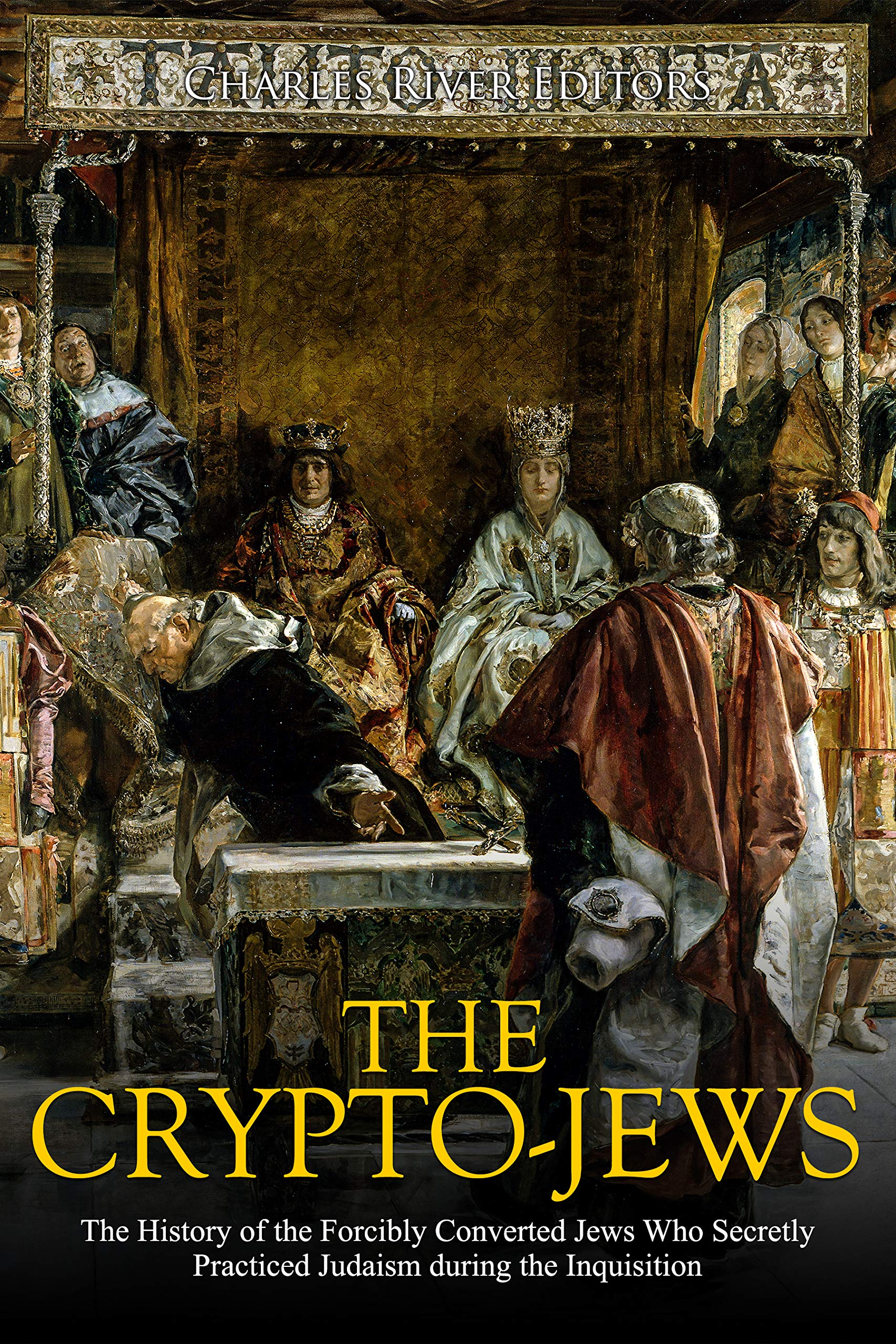 The Crypto-Jews: The History of the Forcibly Converted Jews Who Secretly Practiced Judaism during the Inquisition (Kindle Edition)