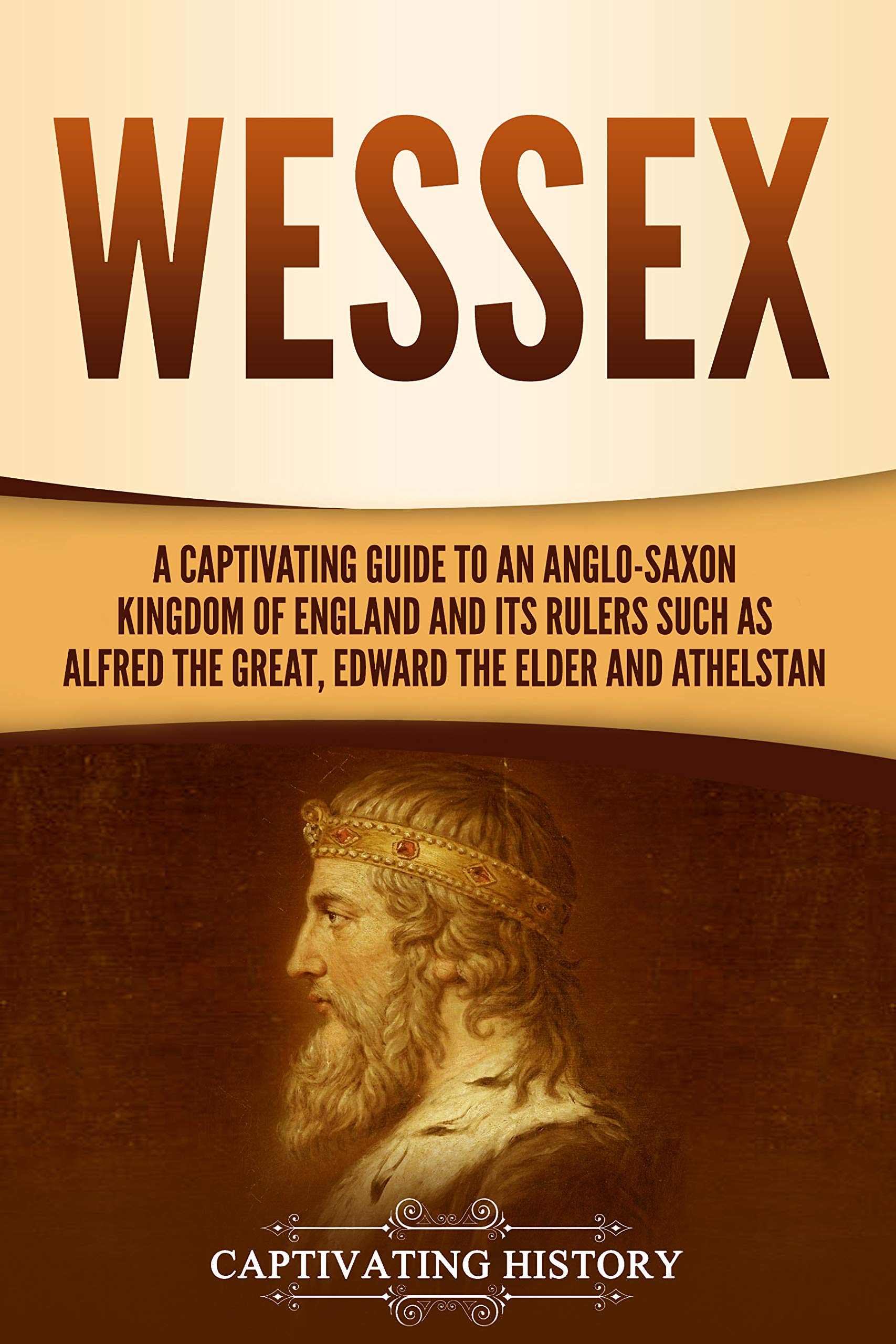 Wessex: A Captivating Guide to an Anglo-Saxon Kingdom of England and Its Rulers Such as Alfred the Great, Edward the Elder, and Athelstan (Exploring England's Past)