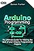 Arduino Programming: The Ultimate Guide For Making The Best Of Your Arduino Programming Projects