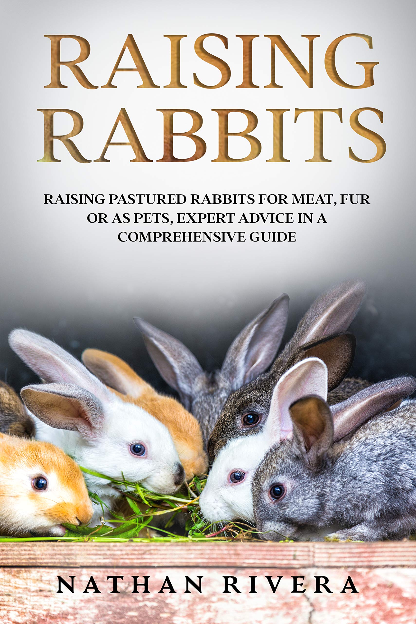 Raising Rabbits: Raising Pastured Rabbits for Meat, Fur or as Pets, Expert Advice in a Comprehensive Guide (Kindle Edition)