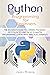 Python Programming For Beginners: The Beginner’s Guide to Learning the Basics of Python. Tips and Tricks to Master Programming Quickly with Practical Examples