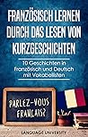 Französisch lernen durch das Lesen von Kurzgeschichten: 10 Geschichten in Französisch und Deutsch mit Vokabellisten (German Edition) Französisch lernen durch das Lesen von Kurzgeschichten: 10 Geschichten in Französisch und Deutsch mit Vokabellisten (German Edition)