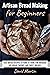 Artisan Bread Making for Beginners: Easy Bread Recipes to Make at Home for Kneaded, No-Knead, Savory, and Sweet Breads (Bread Baking)