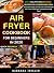 Air Fryer Cookbook For Beginners In 2020: Easy, Healthy And Delicious Recipes For A Nourishing Meal (Includes Index, Some Low Carb Recipes, Air Fryer FAQs And Troubleshooting Tips) (Quick Recipes)