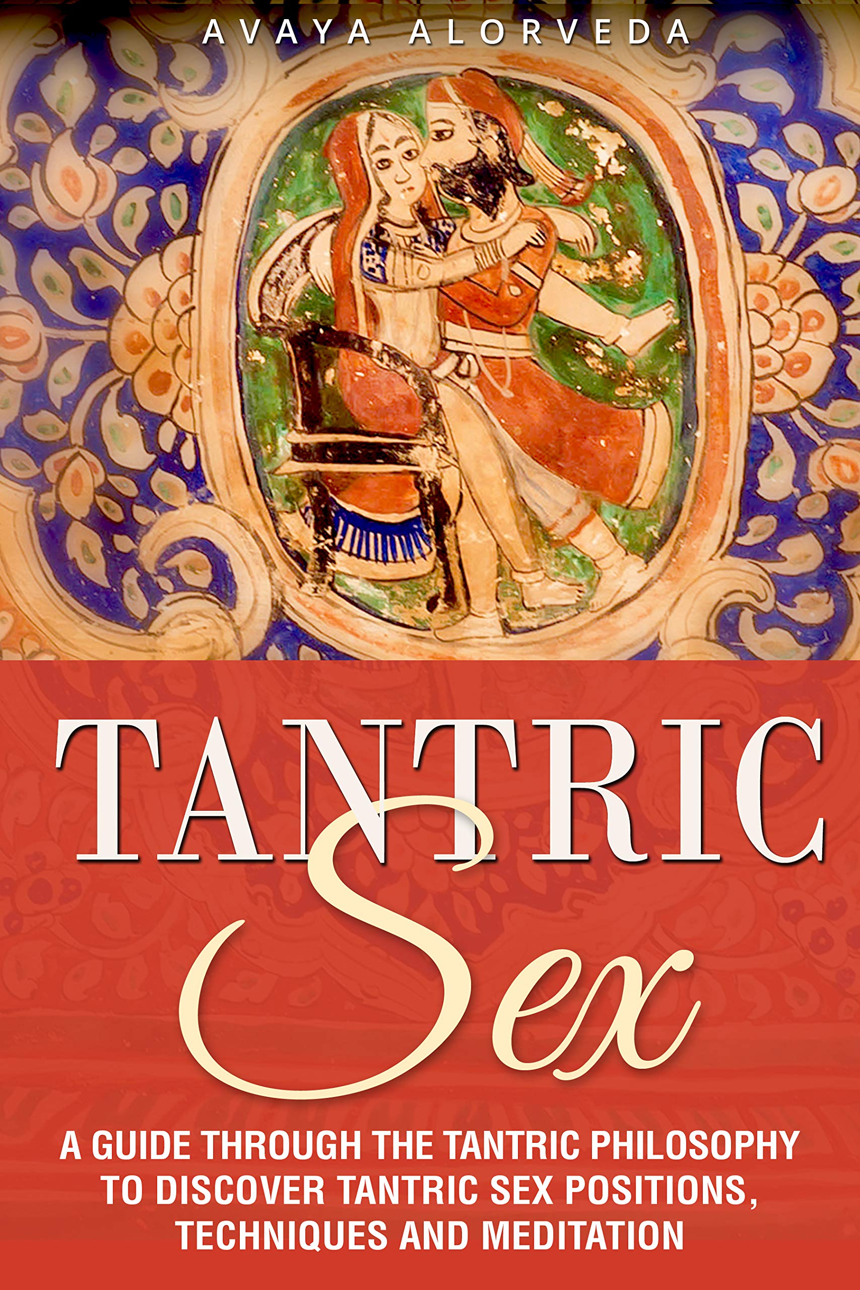 Tantric Sex: A Guide through the Tantric Philosophy to discover Tantric Sex Positions, Techniques and Meditation (Kindle Edition)