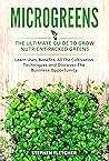 MICROGREENS: The Ultimate Guide to Grow Nutrient-Packed Greens. Learn Uses, Benefits, All The Cultivation Techniques and Discover The Business Opportunity