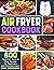Air Fryer Cookbook: 800 Foolproof, Quick & Easy Recipes for Beginners and Advanced Users