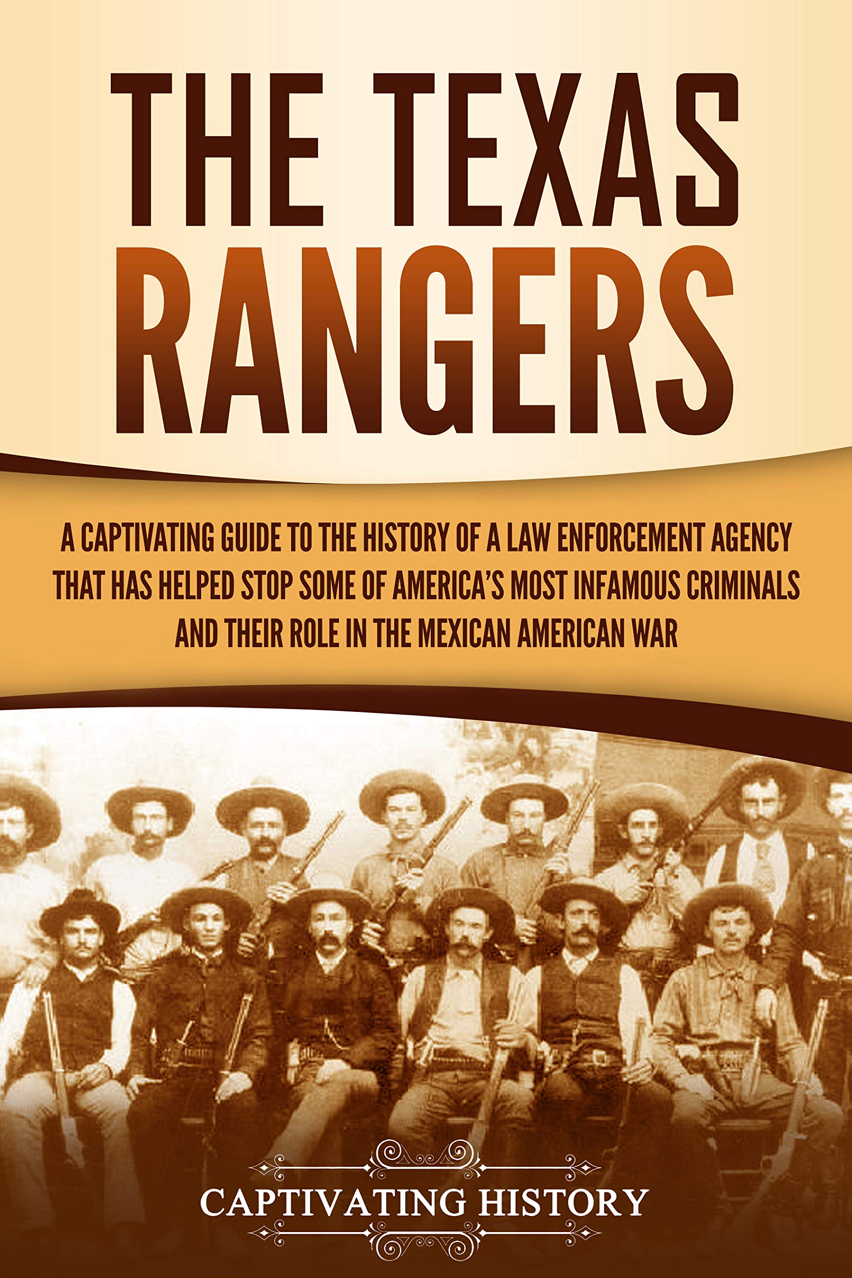 The Texas Rangers: A Captivating Guide to the History of a Law Enforcement Agency That Has Helped Stop Some of America's Most Infamous Criminals and Their ... in the Mexican-American War (U.S. History)
