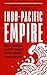 Indo-Pacific Empire: China, America and the contest for the world's pivotal region (Manchester University Press)