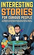 Interesting Stories For Curious People: A Collection of Fascinating Stories About History, Science, Pop Culture and Just About Anything Else You Can Think of